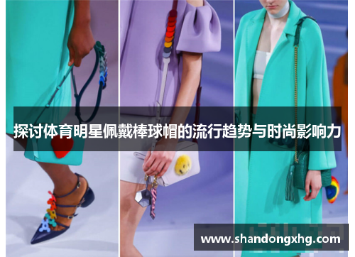探讨体育明星佩戴棒球帽的流行趋势与时尚影响力