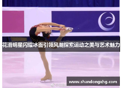 花滑明星闪耀冰面引领风潮探索运动之美与艺术魅力