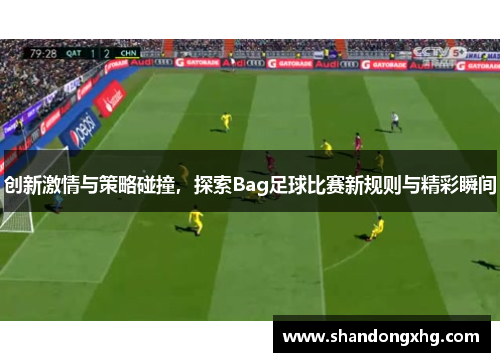 创新激情与策略碰撞，探索Bag足球比赛新规则与精彩瞬间
